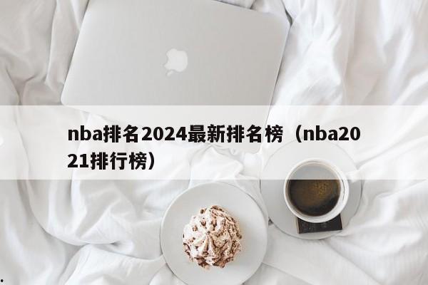 nba排名2024最新排名榜（nba2021排行榜）