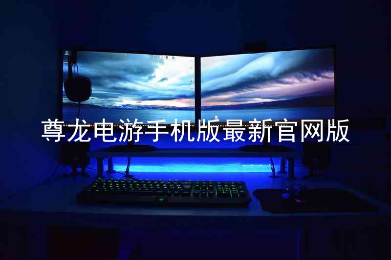 尊龙电游手机版最新官网版